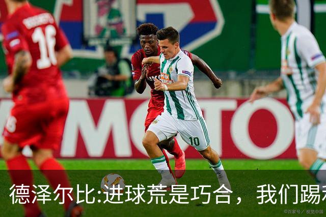 德泽尔比:进球荒是巧合，我们踢利物浦能进4、5个，创造了9次机会
