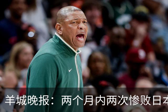 羊城晚报：两个月内两次惨败日本 中国男篮输掉的远不止20分