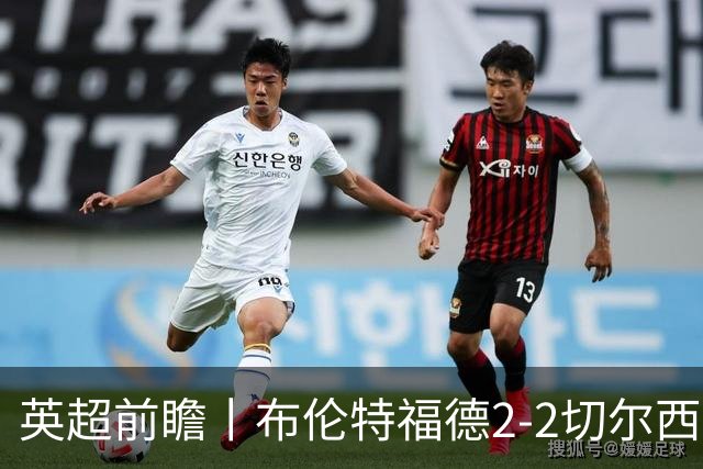 英超前瞻丨布伦特福德2-2切尔西：锋线猛将缺阵，龙哥战术遇难题